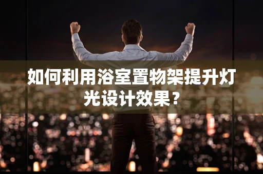 如何利用浴室置物架提升灯光设计效果？