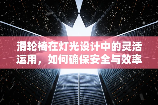 滑轮椅在灯光设计中的灵活运用，如何确保安全与效率？