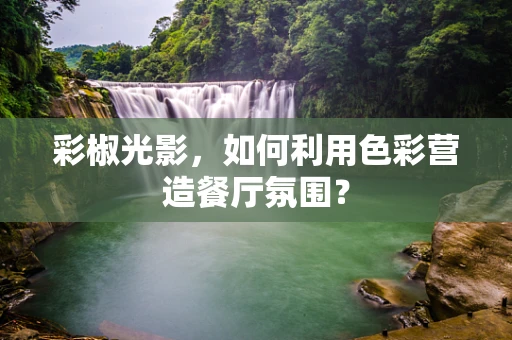 彩椒光影，如何利用色彩营造餐厅氛围？