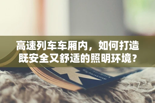 高速列车车厢内，如何打造既安全又舒适的照明环境？