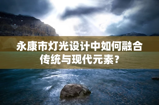 永康市灯光设计中如何融合传统与现代元素？
