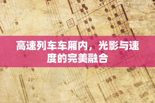 高速列车车厢内，光影与速度的完美融合
