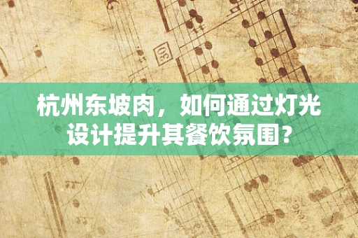 杭州东坡肉，如何通过灯光设计提升其餐饮氛围？