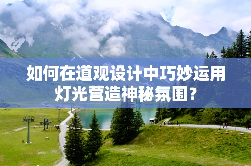 如何在道观设计中巧妙运用灯光营造神秘氛围？