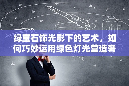 绿宝石饰光影下的艺术，如何巧妙运用绿色灯光营造奢华氛围？