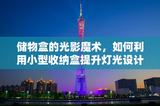 储物盒的光影魔术，如何利用小型收纳盒提升灯光设计效果？
