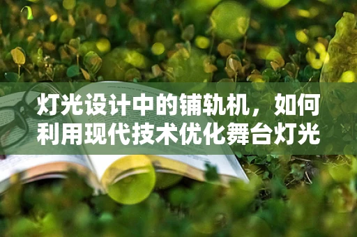 灯光设计中的铺轨机，如何利用现代技术优化舞台灯光布局？