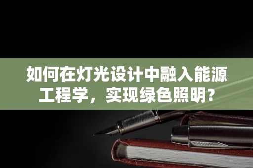 如何在灯光设计中融入能源工程学，实现绿色照明？