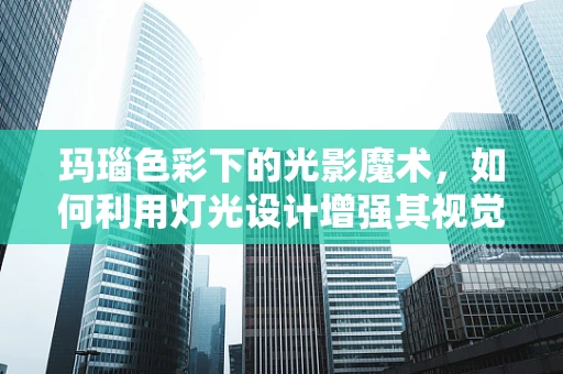 玛瑙色彩下的光影魔术，如何利用灯光设计增强其视觉效果？