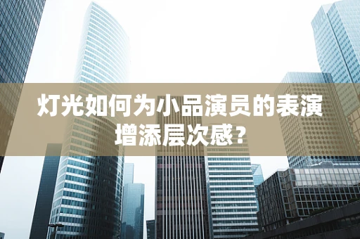 灯光如何为小品演员的表演增添层次感？