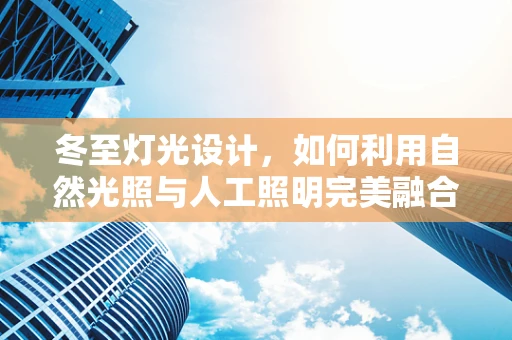 冬至灯光设计，如何利用自然光照与人工照明完美融合？