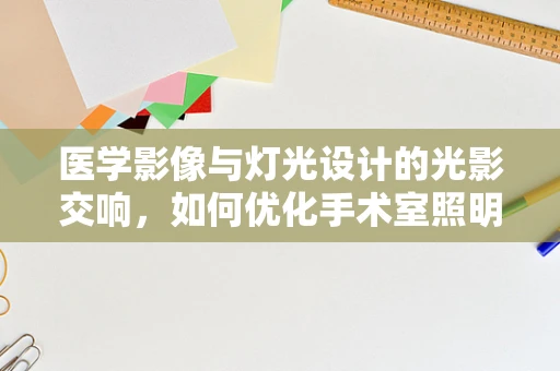 医学影像与灯光设计的光影交响，如何优化手术室照明以增强医学影像学技术？