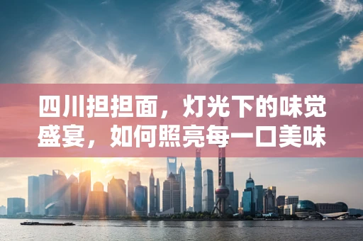 四川担担面，灯光下的味觉盛宴，如何照亮每一口美味？