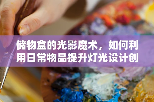 储物盒的光影魔术，如何利用日常物品提升灯光设计创意？