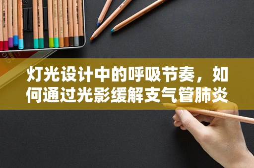 灯光设计中的呼吸节奏，如何通过光影缓解支气管肺炎患者的症状？