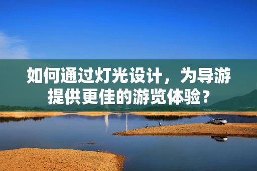 如何通过灯光设计，为导游提供更佳的游览体验？