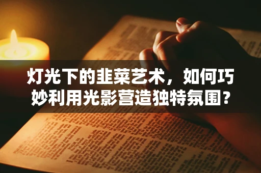 灯光下的韭菜艺术，如何巧妙利用光影营造独特氛围？