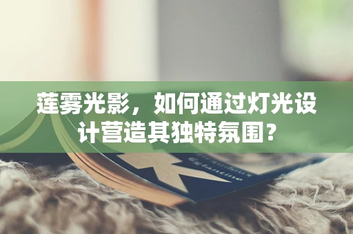 莲雾光影，如何通过灯光设计营造其独特氛围？