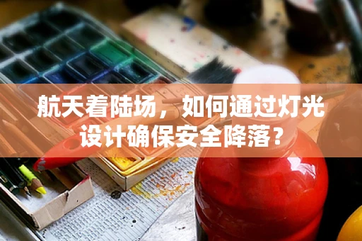航天着陆场，如何通过灯光设计确保安全降落？