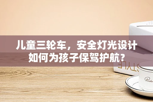 儿童三轮车，安全灯光设计如何为孩子保驾护航？