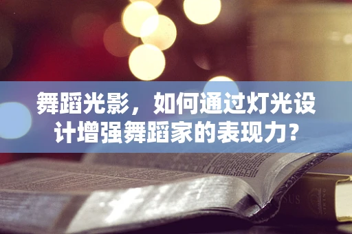 舞蹈光影，如何通过灯光设计增强舞蹈家的表现力？