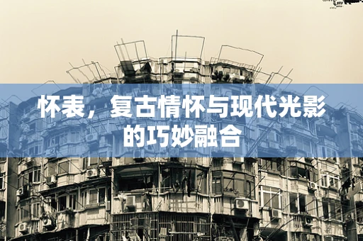 怀表，复古情怀与现代光影的巧妙融合