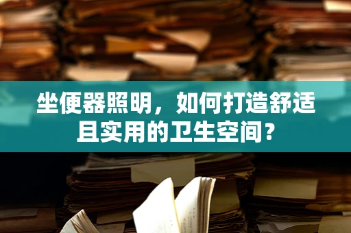 坐便器照明，如何打造舒适且实用的卫生空间？
