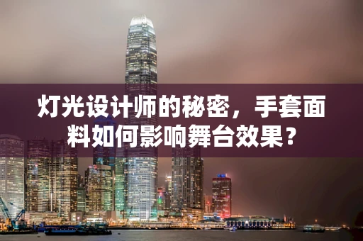 灯光设计师的秘密，手套面料如何影响舞台效果？