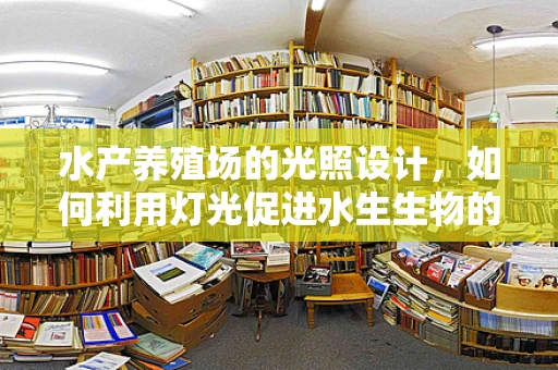 水产养殖场的光照设计，如何利用灯光促进水生生物的健康成长？