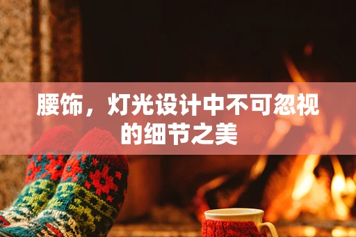 腰饰，灯光设计中不可忽视的细节之美