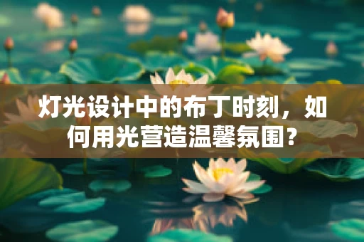 灯光设计中的布丁时刻，如何用光营造温馨氛围？