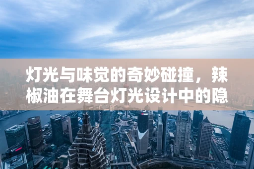 灯光与味觉的奇妙碰撞，辣椒油在舞台灯光设计中的隐喻作用