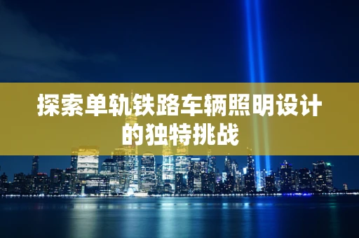 探索单轨铁路车辆照明设计的独特挑战