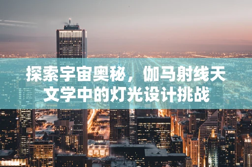探索宇宙奥秘，伽马射线天文学中的灯光设计挑战