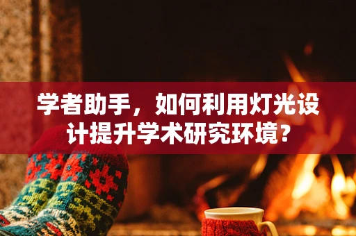 学者助手，如何利用灯光设计提升学术研究环境？