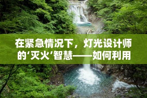 在紧急情况下，灯光设计师的‘灭火’智慧——如何利用灭火器保障安全？