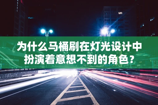为什么马桶刷在灯光设计中扮演着意想不到的角色？