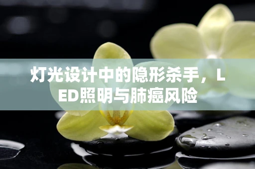 灯光设计中的隐形杀手，LED照明与肺癌风险