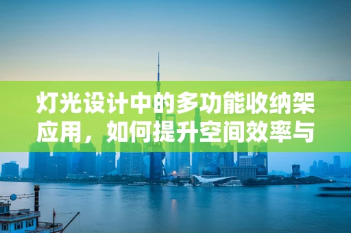 灯光设计中的多功能收纳架应用，如何提升空间效率与美学平衡？