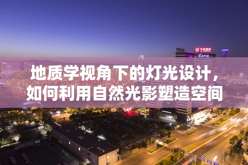 地质学视角下的灯光设计，如何利用自然光影塑造空间感？