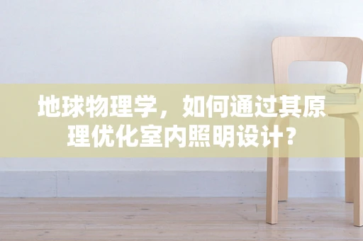 地球物理学，如何通过其原理优化室内照明设计？