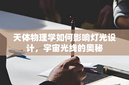 天体物理学如何影响灯光设计，宇宙光线的奥秘