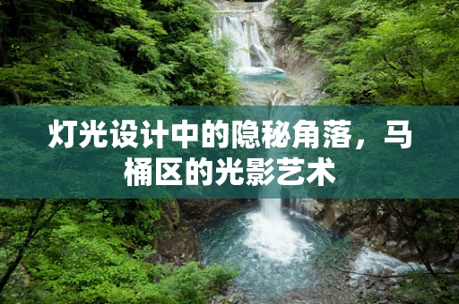 灯光设计中的隐秘角落，马桶区的光影艺术