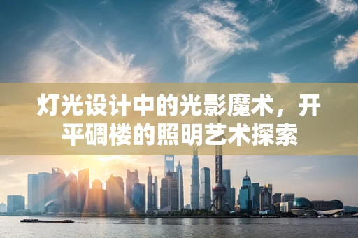 灯光设计中的光影魔术，开平碉楼的照明艺术探索