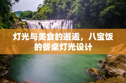 灯光与美食的邂逅，八宝饭的餐桌灯光设计
