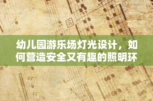 幼儿园游乐场灯光设计，如何营造安全又有趣的照明环境？
