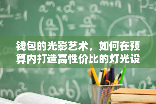 钱包的光影艺术，如何在预算内打造高性价比的灯光设计？