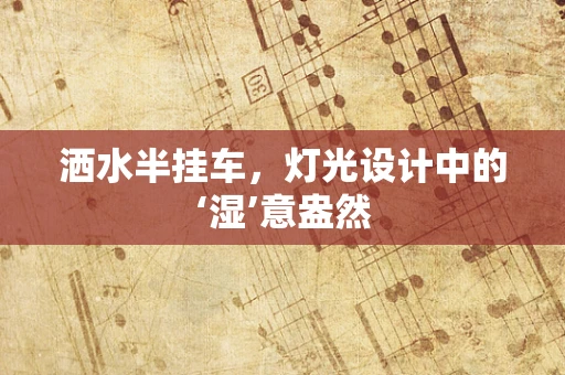 洒水半挂车，灯光设计中的‘湿’意盎然