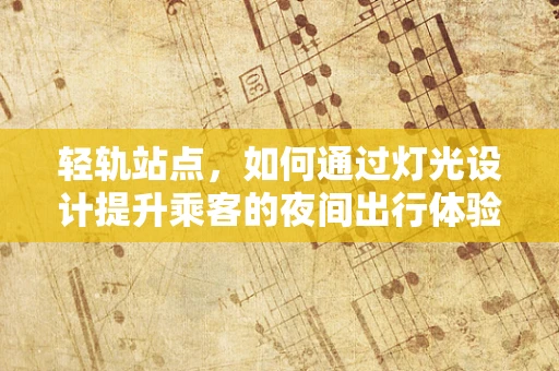 轻轨站点，如何通过灯光设计提升乘客的夜间出行体验？