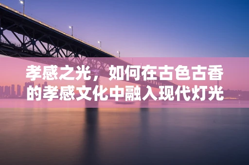 孝感之光，如何在古色古香的孝感文化中融入现代灯光设计？